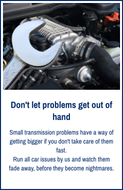 Don't let problems get out of hand Small transmission problems have a way of getting bigger if you don't take care of them fast. Run all car issues by us and watch them fade away, before they become nightmares.